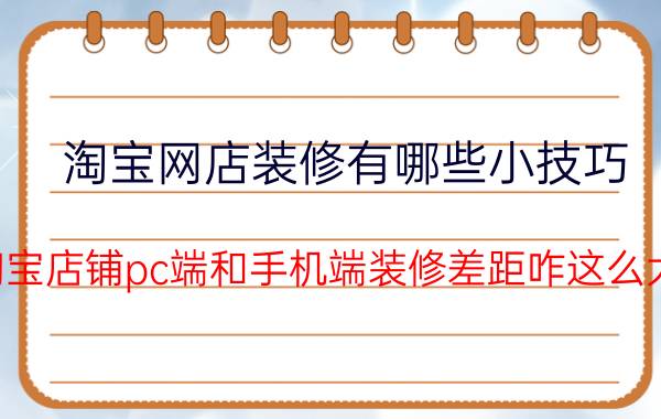 淘宝网店装修有哪些小技巧 淘宝店铺pc端和手机端装修差距咋这么大？